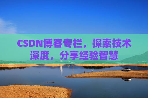 CSDN博客专栏，探索技术深度，分享经验智慧