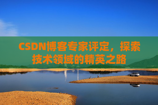 CSDN博客专家评定，探索技术领域的精英之路